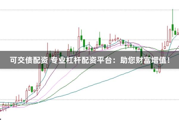 可交债配资 专业杠杆配资平台：助您财富增值！