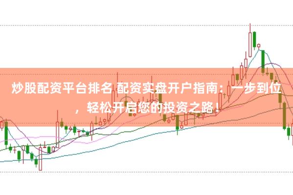 炒股配资平台排名 配资实盘开户指南：一步到位，轻松开启您的投资之路！