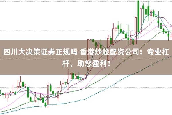 四川大决策证券正规吗 香港炒股配资公司：专业杠杆，助您盈利！