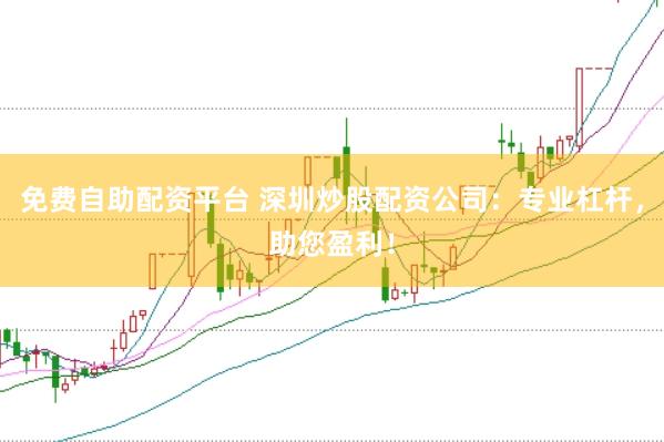 免费自助配资平台 深圳炒股配资公司：专业杠杆，助您盈利！