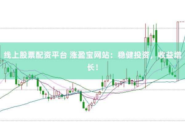 线上股票配资平台 涨盈宝网站：稳健投资，收益增长！