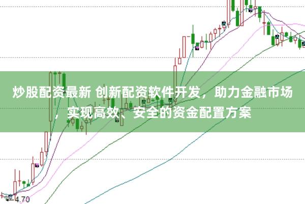 炒股配资最新 创新配资软件开发，助力金融市场，实现高效、安全的资金配置方案