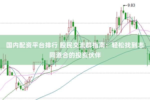国内配资平台排行 股民交流群指南：轻松找到志同道合的投资伙伴
