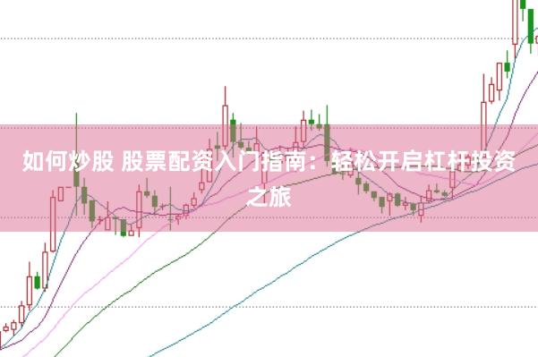 如何炒股 股票配资入门指南：轻松开启杠杆投资之旅