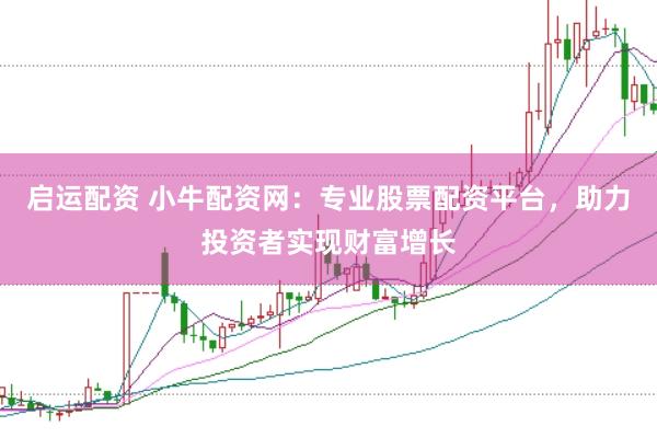 启运配资 小牛配资网：专业股票配资平台，助力投资者实现财富增长