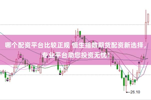 哪个配资平台比较正规 恒生指数期货配资新选择，专业平台助您投资无忧！