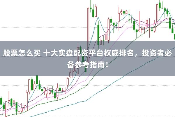 股票怎么买 十大实盘配资平台权威排名，投资者必备参考指南！