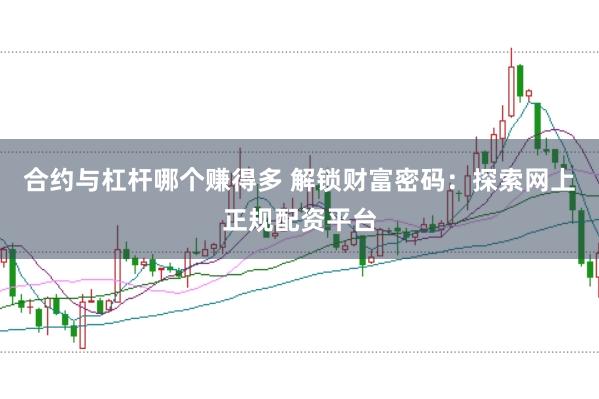 合约与杠杆哪个赚得多 解锁财富密码：探索网上正规配资平台