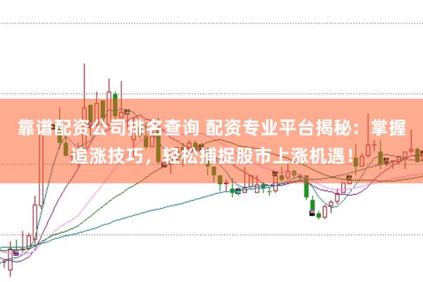 靠谱配资公司排名查询 配资专业平台揭秘：掌握追涨技巧，轻松捕捉股市上涨机遇！