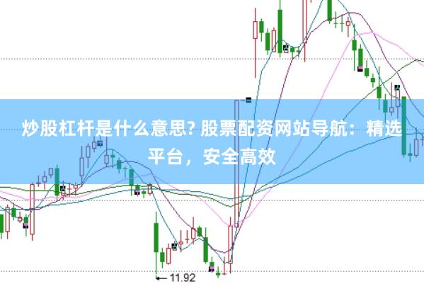 炒股杠杆是什么意思? 股票配资网站导航：精选平台，安全高效