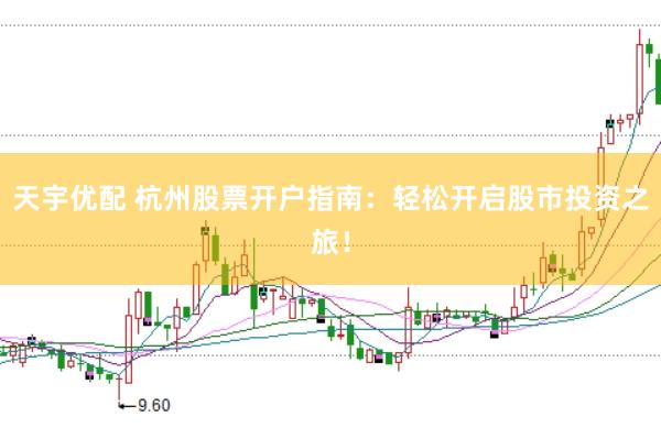 天宇优配 杭州股票开户指南：轻松开启股市投资之旅！