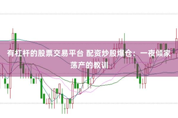 有杠杆的股票交易平台 配资炒股爆仓：一夜倾家荡产的教训
