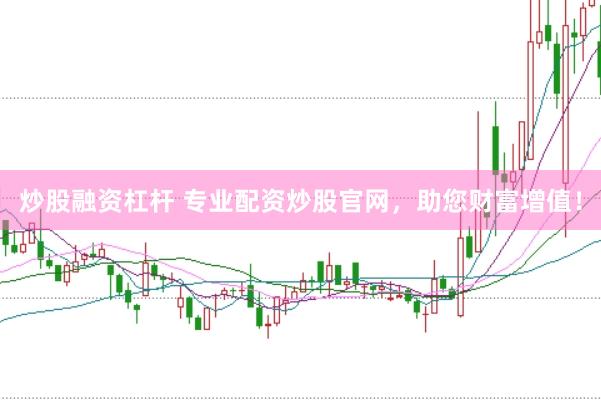 炒股融资杠杆 专业配资炒股官网，助您财富增值！