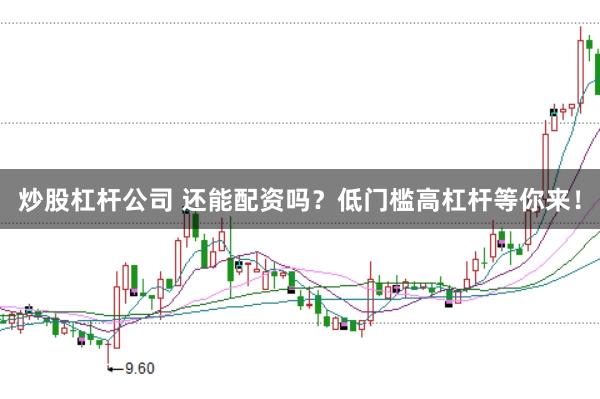 炒股杠杆公司 还能配资吗？低门槛高杠杆等你来！