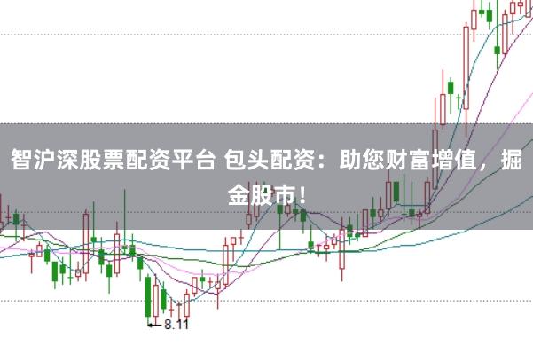 智沪深股票配资平台 包头配资：助您财富增值，掘金股市！
