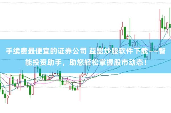 手续费最便宜的证券公司 益盟炒股软件下载——智能投资助手，助您轻松掌握股市动态！
