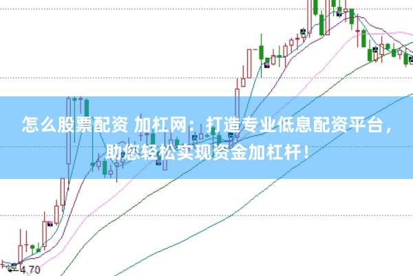 怎么股票配资 加杠网：打造专业低息配资平台，助您轻松实现资金加杠杆！