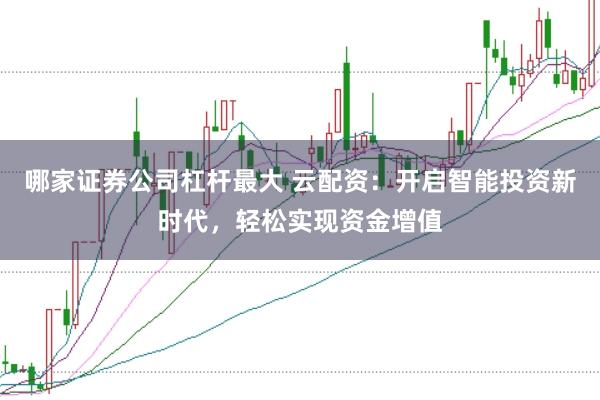 哪家证券公司杠杆最大 云配资：开启智能投资新时代，轻松实现资金增值