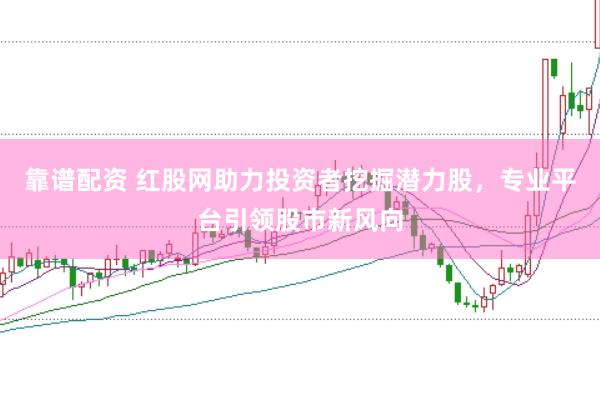 靠谱配资 红股网助力投资者挖掘潜力股，专业平台引领股市新风向
