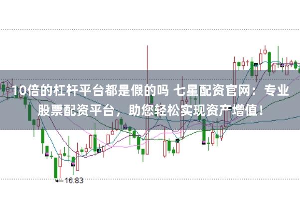 10倍的杠杆平台都是假的吗 七星配资官网：专业股票配资平台，助您轻松实现资产增值！