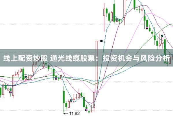 线上配资炒股 通光线缆股票：投资机会与风险分析