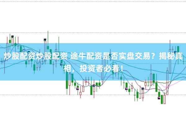 炒股配资炒股配资 途牛配资是否实盘交易？揭秘真相，投资者必看！