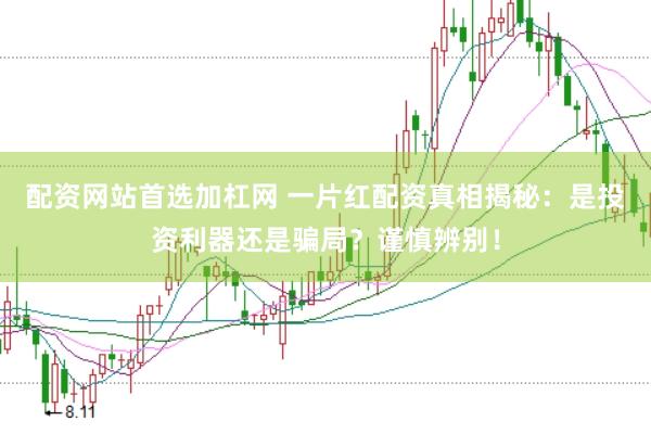 配资网站首选加杠网 一片红配资真相揭秘：是投资利器还是骗局？谨慎辨别！