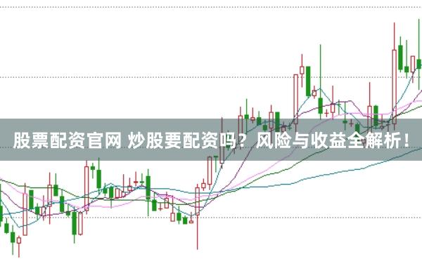 股票配资官网 炒股要配资吗？风险与收益全解析！