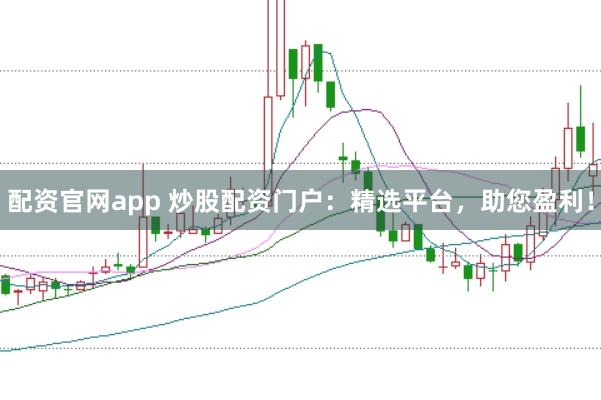 配资官网app 炒股配资门户：精选平台，助您盈利！