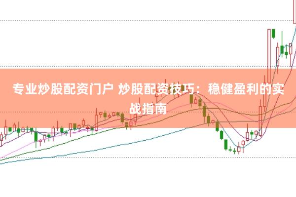 专业炒股配资门户 炒股配资技巧：稳健盈利的实战指南