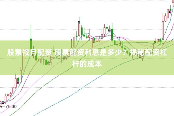 股票按月配资 股票配资利息是多少？揭秘配资杠杆的成本