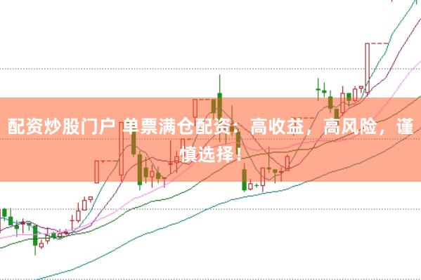 配资炒股门户 单票满仓配资：高收益，高风险，谨慎选择！