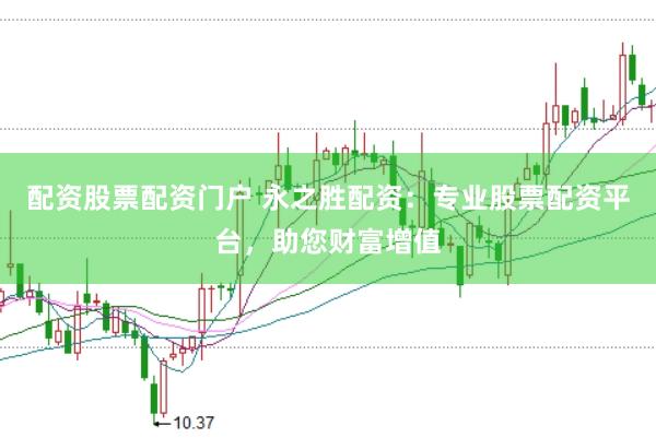 配资股票配资门户 永之胜配资：专业股票配资平台，助您财富增值