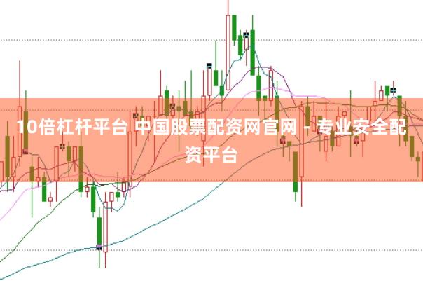 10倍杠杆平台 中国股票配资网官网 - 专业安全配资平台