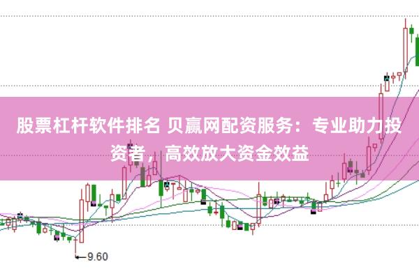 股票杠杆软件排名 贝赢网配资服务：专业助力投资者，高效放大资金效益