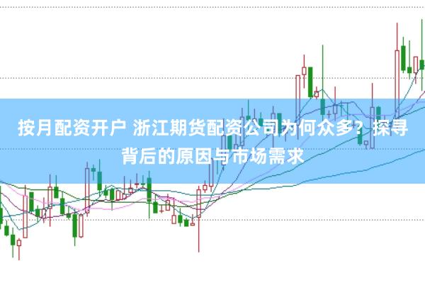 按月配资开户 浙江期货配资公司为何众多？探寻背后的原因与市场需求