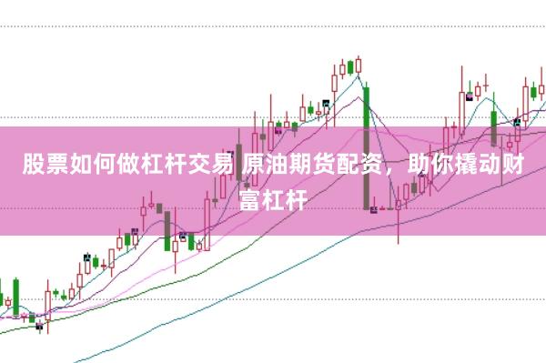 股票如何做杠杆交易 原油期货配资，助你撬动财富杠杆