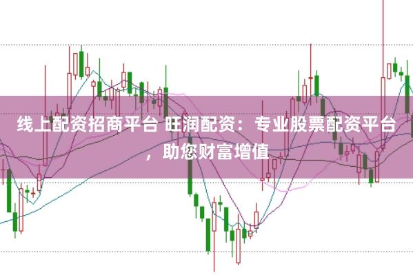 线上配资招商平台 旺润配资：专业股票配资平台，助您财富增值