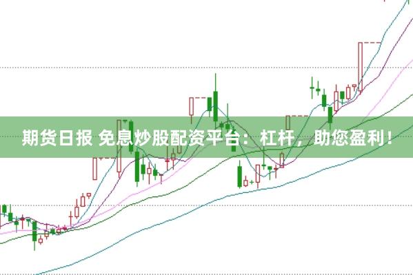 期货日报 免息炒股配资平台：杠杆，助您盈利！