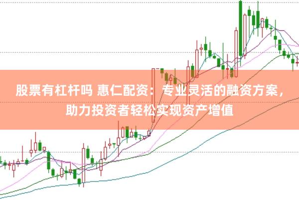 股票有杠杆吗 惠仁配资：专业灵活的融资方案，助力投资者轻松实现资产增值
