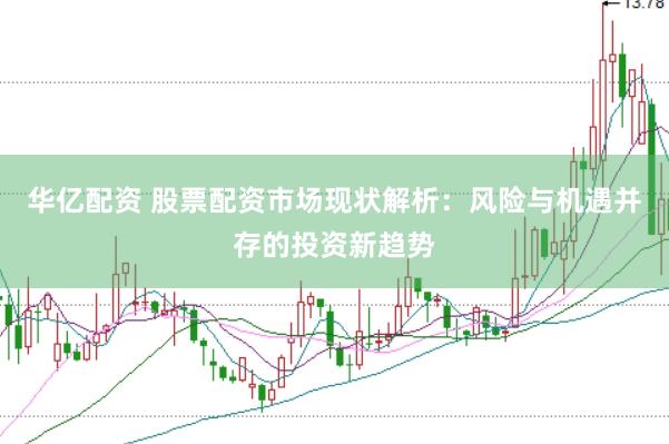 华亿配资 股票配资市场现状解析：风险与机遇并存的投资新趋势