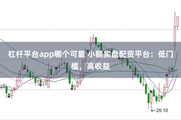 杠杆平台app哪个可靠 小额实盘配资平台：低门槛，高收益