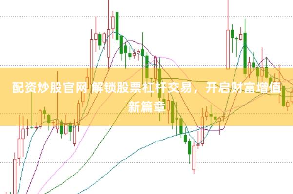 配资炒股官网 解锁股票杠杆交易，开启财富增值新篇章