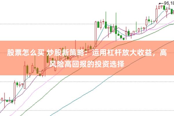 股票怎么买 炒股新策略：运用杠杆放大收益，高风险高回报的投资选择