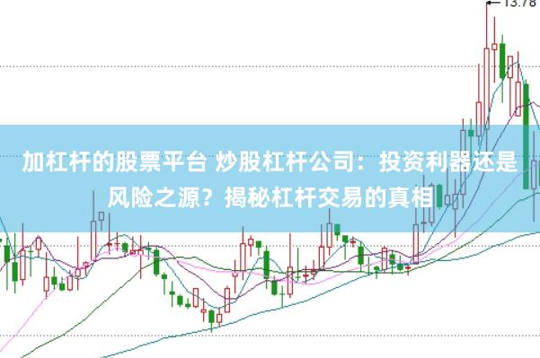 加杠杆的股票平台 炒股杠杆公司：投资利器还是风险之源？揭秘杠杆交易的真相