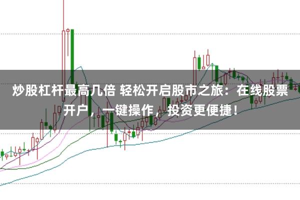 炒股杠杆最高几倍 轻松开启股市之旅：在线股票开户，一键操作，投资更便捷！