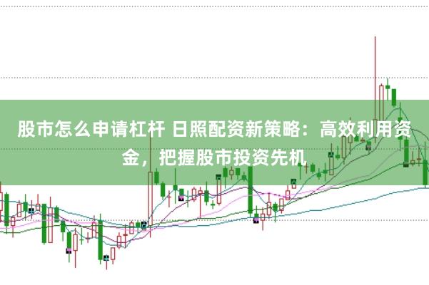 股市怎么申请杠杆 日照配资新策略：高效利用资金，把握股市投资先机