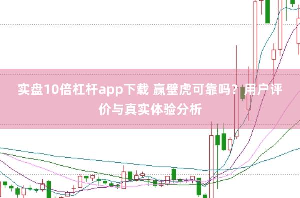 实盘10倍杠杆app下载 赢壁虎可靠吗？用户评价与真实体验分析