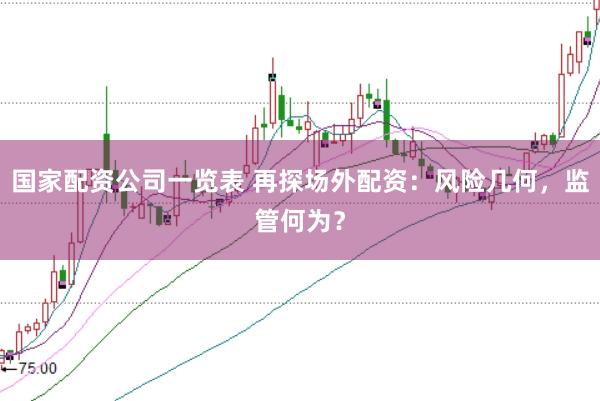 国家配资公司一览表 再探场外配资：风险几何，监管何为？