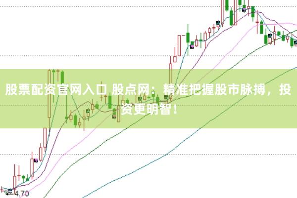 股票配资官网入口 股点网：精准把握股市脉搏，投资更明智！